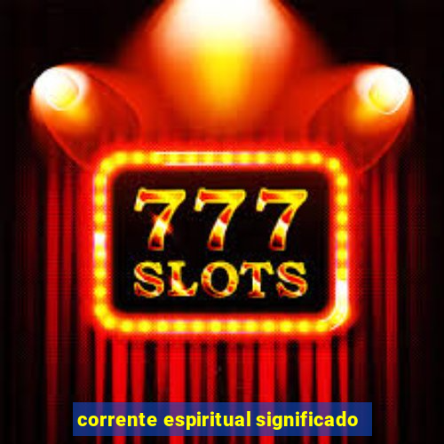 corrente espiritual significado